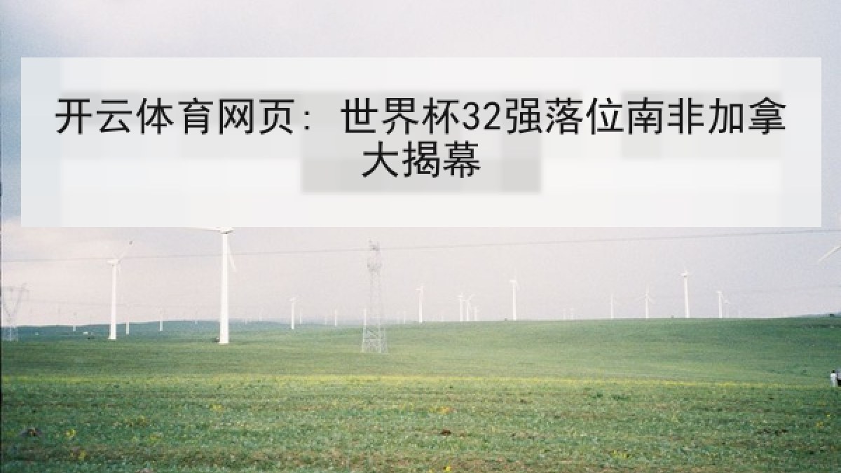 开云体育网页: 世界杯32强落位南非加拿大揭幕 开云体育网页: 世界杯32强落位南非加拿大揭幕