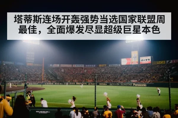 塔蒂斯连场开轰强势当选国家联盟周最佳,全面爆发尽显超级巨星本色