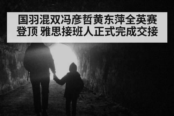 国羽混双冯彦哲黄东萍全英赛登顶 雅思接班人正式完成交接