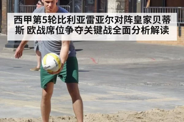 西甲第5轮比利亚雷亚尔对阵皇家贝蒂斯 欧战席位争夺关键战全面分析解读